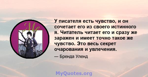 У писателя есть чувство, и он сочетает его из своего истинного я. Читатель читает его и сразу же заражен и имеет точно такое же чувство. Это весь секрет очарования и увлечения.