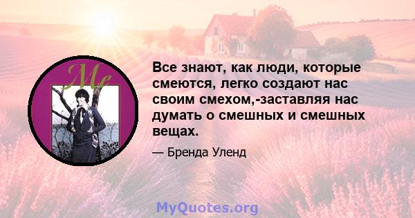 Все знают, как люди, которые смеются, легко создают нас своим смехом,-заставляя нас думать о смешных и смешных вещах.