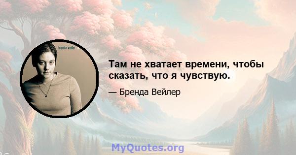 Там не хватает времени, чтобы сказать, что я чувствую.