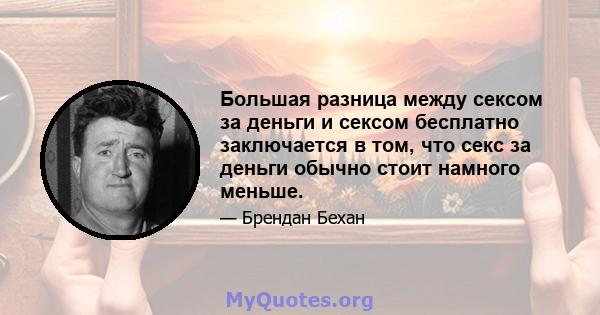 Большая разница между сексом за деньги и сексом бесплатно заключается в том, что секс за деньги обычно стоит намного меньше.