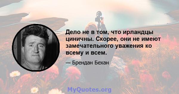 Дело не в том, что ирландцы циничны. Скорее, они не имеют замечательного уважения ко всему и всем.