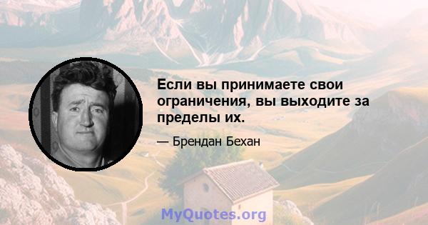 Если вы принимаете свои ограничения, вы выходите за пределы их.