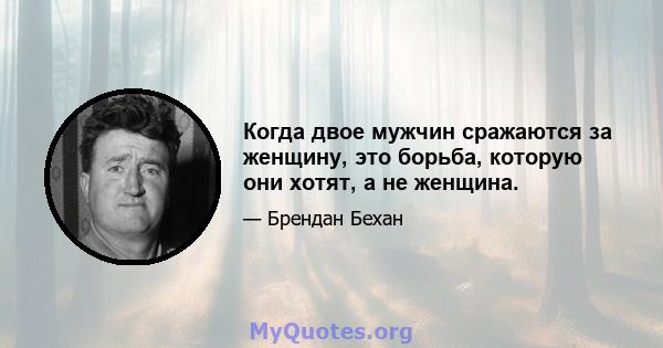 Когда двое мужчин сражаются за женщину, это борьба, которую они хотят, а не женщина.