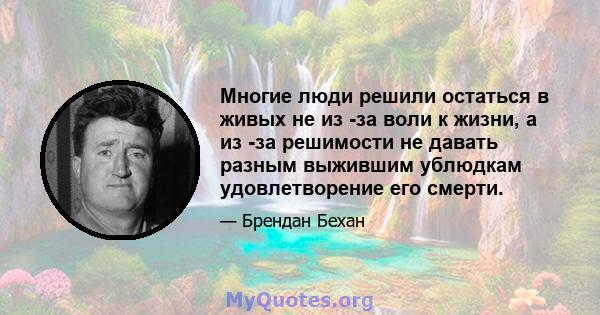 Многие люди решили остаться в живых не из -за воли к жизни, а из -за решимости не давать разным выжившим ублюдкам удовлетворение его смерти.