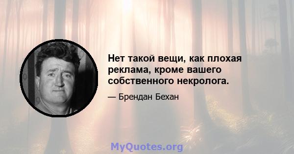 Нет такой вещи, как плохая реклама, кроме вашего собственного некролога.