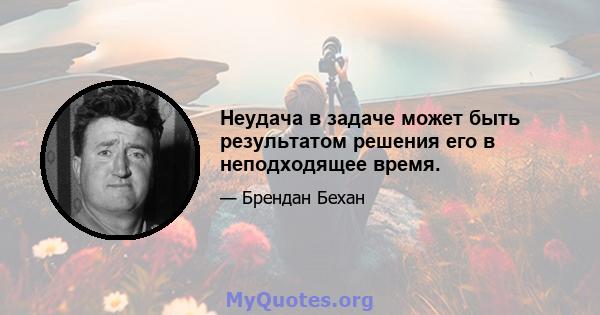 Неудача в задаче может быть результатом решения его в неподходящее время.