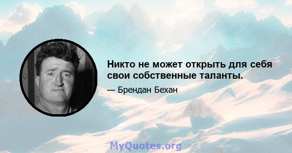 Никто не может открыть для себя свои собственные таланты.