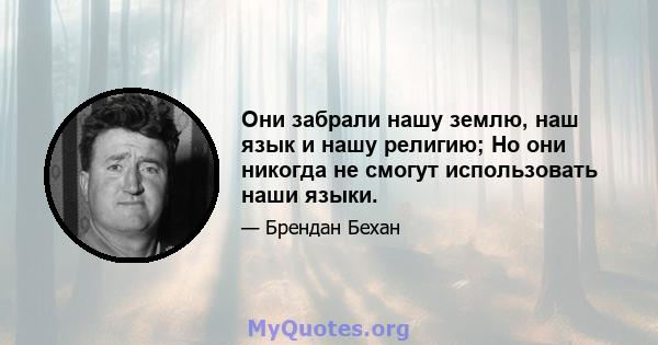 Они забрали нашу землю, наш язык и нашу религию; Но они никогда не смогут использовать наши языки.