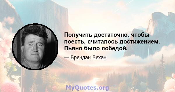 Получить достаточно, чтобы поесть, считалось достижением. Пьяно было победой.