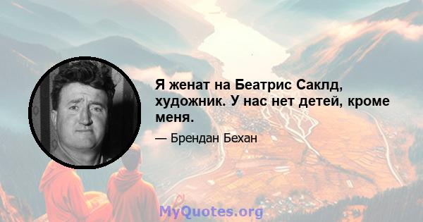 Я женат на Беатрис Саклд, художник. У нас нет детей, кроме меня.