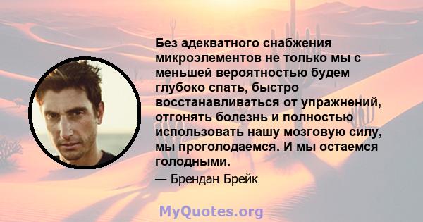 Без адекватного снабжения микроэлементов не только мы с меньшей вероятностью будем глубоко спать, быстро восстанавливаться от упражнений, отгонять болезнь и полностью использовать нашу мозговую силу, мы проголодаемся. И 