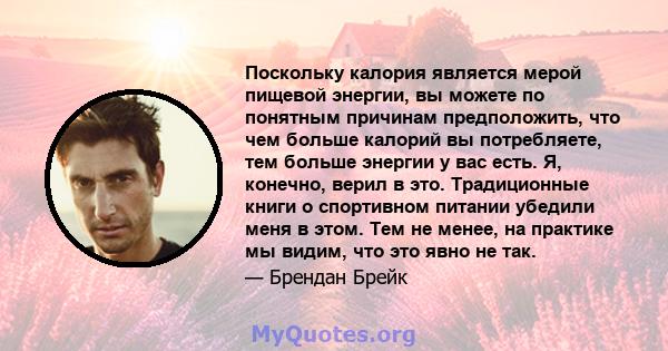 Поскольку калория является мерой пищевой энергии, вы можете по понятным причинам предположить, что чем больше калорий вы потребляете, тем больше энергии у вас есть. Я, конечно, верил в это. Традиционные книги о