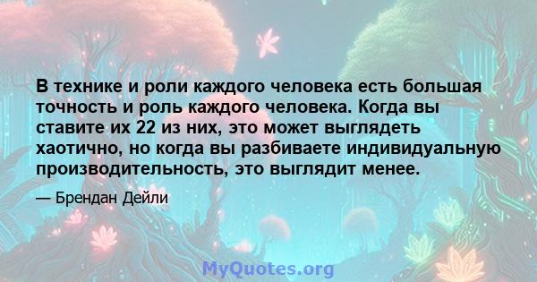 В технике и роли каждого человека есть большая точность и роль каждого человека. Когда вы ставите их 22 из них, это может выглядеть хаотично, но когда вы разбиваете индивидуальную производительность, это выглядит менее.