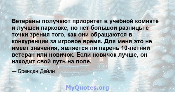 Ветераны получают приоритет в учебной комнате и лучшей парковке, но нет большой разницы с точки зрения того, как они обращаются в конкуренции за игровое время. Для меня это не имеет значения, является ли парень