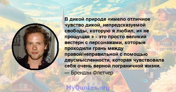 В дикой природе «имело отличное чувство дикой, непредсказуемой свободы, которую я любил, и« не прощущая » - это просто великий вестерн с персонажами, которые проходили грань между правой/неправильной с помощью