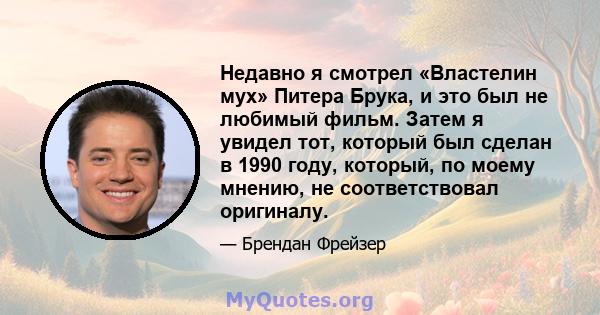 Недавно я смотрел «Властелин мух» Питера Брука, и это был не любимый фильм. Затем я увидел тот, который был сделан в 1990 году, который, по моему мнению, не соответствовал оригиналу.