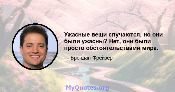 Ужасные вещи случаются, но они были ужасны? Нет, они были просто обстоятельствами мира.