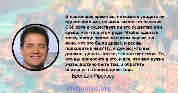 В настоящее время вы не можете увидеть ни одного фильма, не имея какого -то лечения CGI, хотя и существует ли это существо или среда, что -то в этом роде. Чтобы сделать точку, вроде поэтично в этом случае, но ясно, что