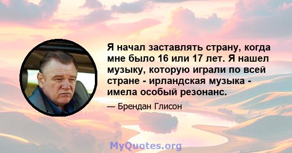 Я начал заставлять страну, когда мне было 16 или 17 лет. Я нашел музыку, которую играли по всей стране - ирландская музыка - имела особый резонанс.