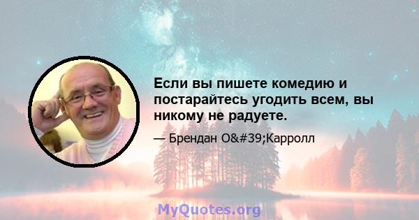 Если вы пишете комедию и постарайтесь угодить всем, вы никому не радуете.