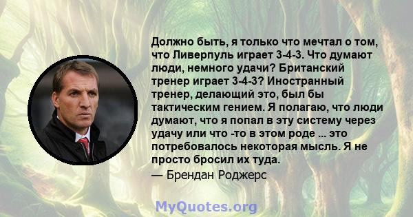 Должно быть, я только что мечтал о том, что Ливерпуль играет 3-4-3. Что думают люди, немного удачи? Британский тренер играет 3-4-3? Иностранный тренер, делающий это, был бы тактическим гением. Я полагаю, что люди