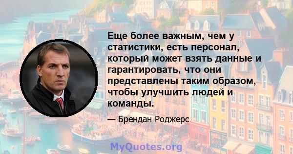 Еще более важным, чем у статистики, есть персонал, который может взять данные и гарантировать, что они представлены таким образом, чтобы улучшить людей и команды.