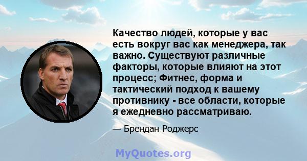 Качество людей, которые у вас есть вокруг вас как менеджера, так важно. Существуют различные факторы, которые влияют на этот процесс; Фитнес, форма и тактический подход к вашему противнику - все области, которые я