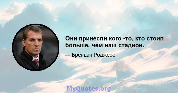 Они принесли кого -то, кто стоил больше, чем наш стадион.