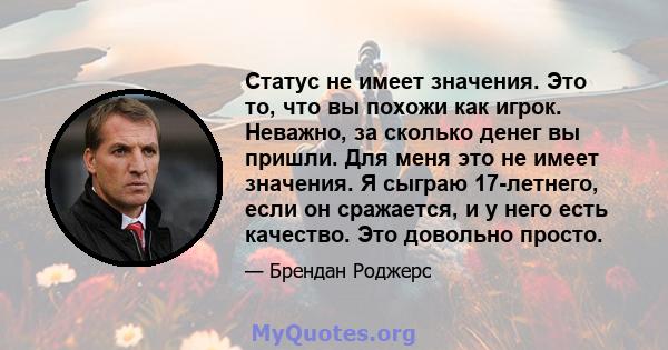 Статус не имеет значения. Это то, что вы похожи как игрок. Неважно, за сколько денег вы пришли. Для меня это не имеет значения. Я сыграю 17-летнего, если он сражается, и у него есть качество. Это довольно просто.