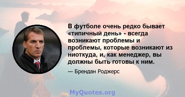 В футболе очень редко бывает «типичный день» - всегда возникают проблемы и проблемы, которые возникают из ниоткуда, и, как менеджер, вы должны быть готовы к ним.