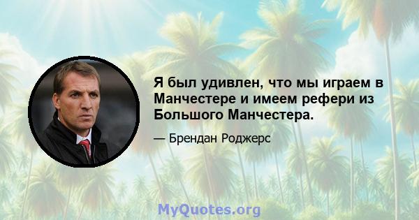 Я был удивлен, что мы играем в Манчестере и имеем рефери из Большого Манчестера.