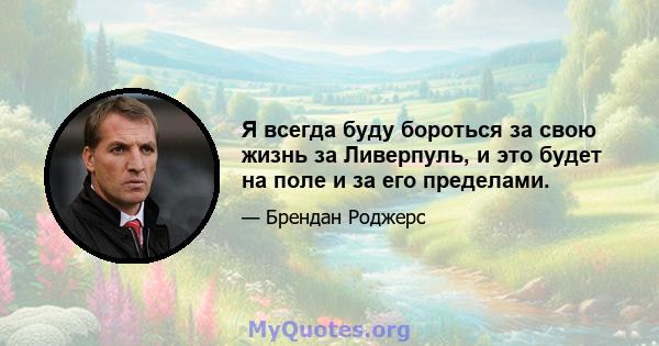 Я всегда буду бороться за свою жизнь за Ливерпуль, и это будет на поле и за его пределами.