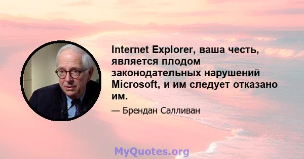 Internet Explorer, ваша честь, является плодом законодательных нарушений Microsoft, и им следует отказано им.