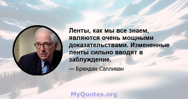 Ленты, как мы все знаем, являются очень мощными доказательствами. Измененные ленты сильно вводят в заблуждение.