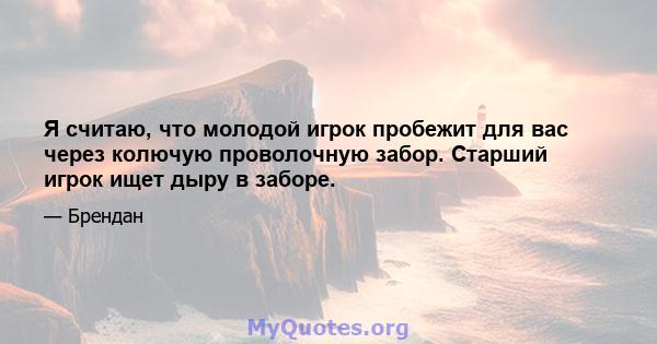 Я считаю, что молодой игрок пробежит для вас через колючую проволочную забор. Старший игрок ищет дыру в заборе.