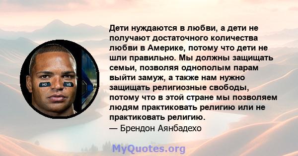 Дети нуждаются в любви, а дети не получают достаточного количества любви в Америке, потому что дети не шли правильно. Мы должны защищать семьи, позволяя однополым парам выйти замуж, а также нам нужно защищать