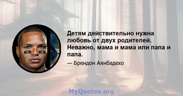 Детям действительно нужна любовь от двух родителей. Неважно, мама и мама или папа и папа.