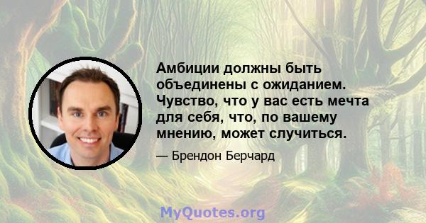 Амбиции должны быть объединены с ожиданием. Чувство, что у вас есть мечта для себя, что, по вашему мнению, может случиться.