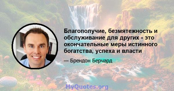 Благополучие, безмятежность и обслуживание для других - это окончательные меры истинного богатства, успеха и власти