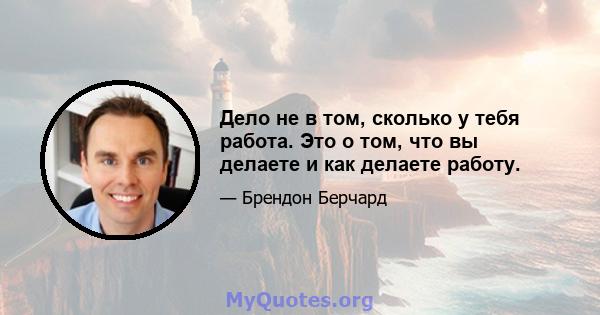 Дело не в том, сколько у тебя работа. Это о том, что вы делаете и как делаете работу.