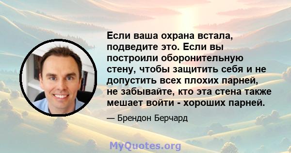 Если ваша охрана встала, подведите это. Если вы построили оборонительную стену, чтобы защитить себя и не допустить всех плохих парней, не забывайте, кто эта стена также мешает войти - хороших парней.