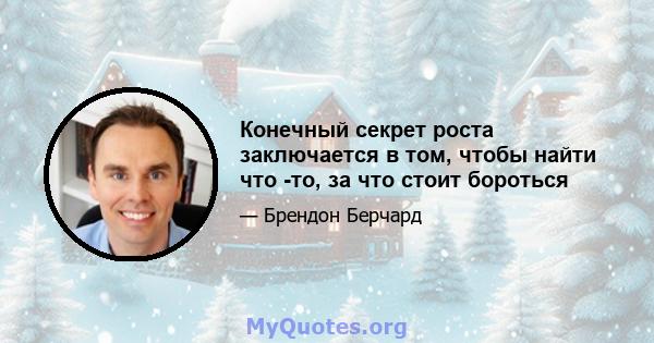 Конечный секрет роста заключается в том, чтобы найти что -то, за что стоит бороться