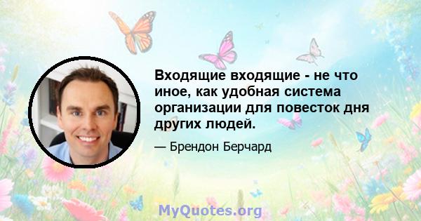 Входящие входящие - не что иное, как удобная система организации для повесток дня других людей.