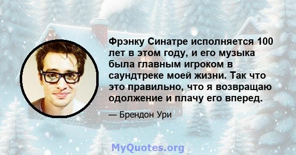 Фрэнку Синатре исполняется 100 лет в этом году, и его музыка была главным игроком в саундтреке моей жизни. Так что это правильно, что я возвращаю одолжение и плачу его вперед.