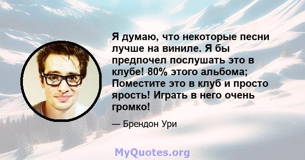 Я думаю, что некоторые песни лучше на виниле. Я бы предпочел послушать это в клубе! 80% этого альбома; Поместите это в клуб и просто ярость! Играть в него очень громко!