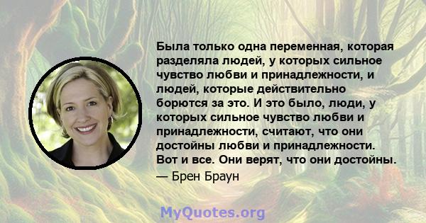 Была только одна переменная, которая разделяла людей, у которых сильное чувство любви и принадлежности, и людей, которые действительно борются за это. И это было, люди, у которых сильное чувство любви и принадлежности,