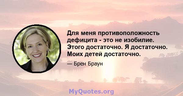 Для меня противоположность дефицита - это не изобилие. Этого достаточно. Я достаточно. Моих детей достаточно.