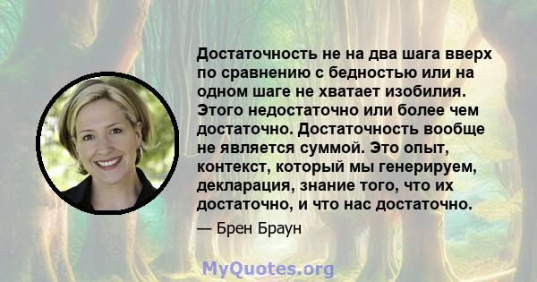 Достаточность не на два шага вверх по сравнению с бедностью или на одном шаге не хватает изобилия. Этого недостаточно или более чем достаточно. Достаточность вообще не является суммой. Это опыт, контекст, который мы