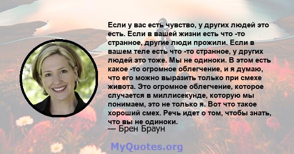 Если у вас есть чувство, у других людей это есть. Если в вашей жизни есть что -то странное, другие люди прожили. Если в вашем теле есть что -то странное, у других людей это тоже. Мы не одиноки. В этом есть какое -то