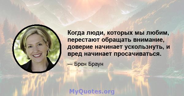 Когда люди, которых мы любим, перестают обращать внимание, доверие начинает ускользнуть, и вред начинает просачиваться.